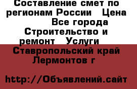 Составление смет по регионам России › Цена ­ 500 - Все города Строительство и ремонт » Услуги   . Ставропольский край,Лермонтов г.